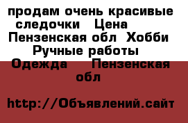 продам очень красивые следочки › Цена ­ 600 - Пензенская обл. Хобби. Ручные работы » Одежда   . Пензенская обл.